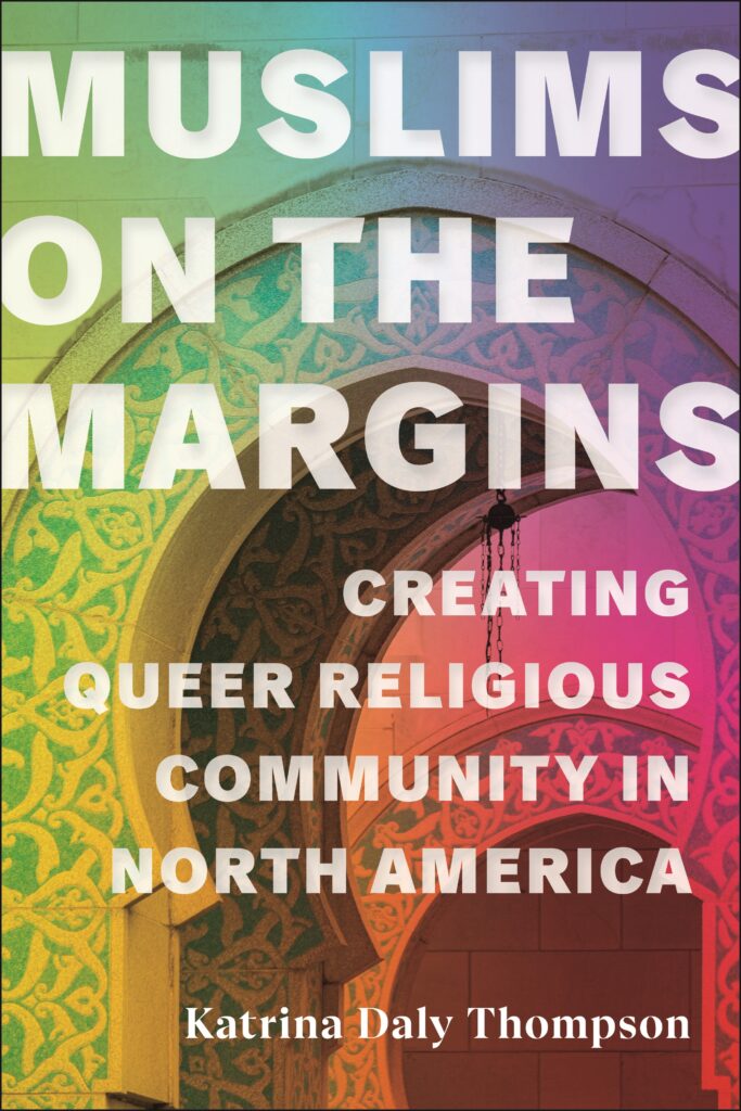 On the cover of Muslims on the Margins: Creating Queer Religious Community in North America by Katrina Daly Thompson, there is a rainbow-tinted photograph of the entrance to a mosque.