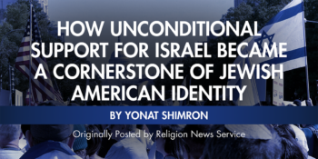 How unconditional support for Israel became a cornerstone of Jewish American identity by Yonat Shimron