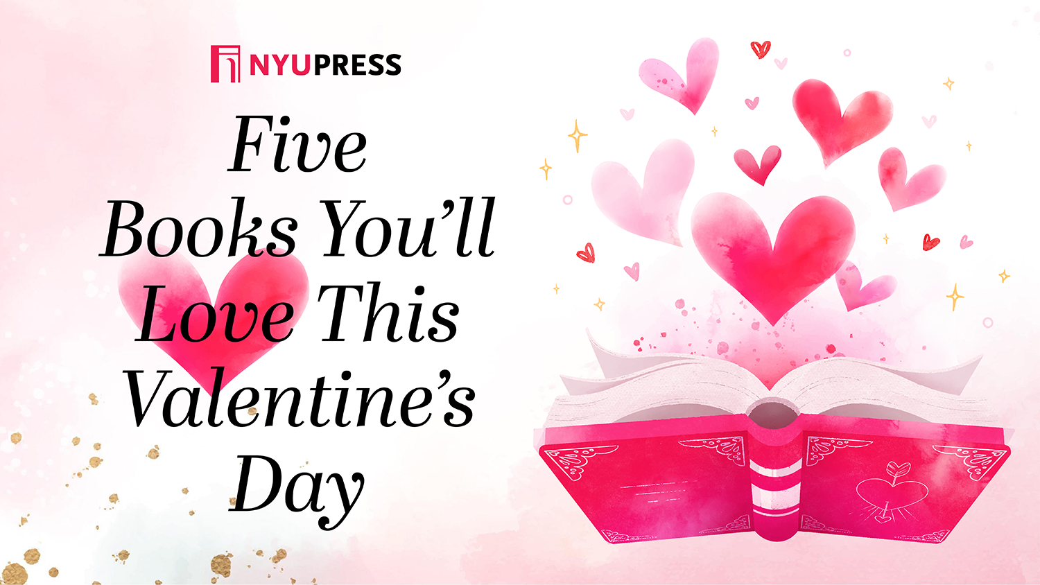 Above a pink watercolor background, text reads NYU PRESS: 5 Books You'll Love This Valentine's Day. On the righthand side of the image is a pink book with hearts rising from the pages.